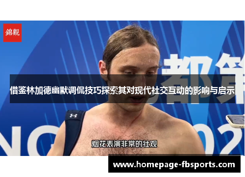 借鉴林加德幽默调侃技巧探索其对现代社交互动的影响与启示