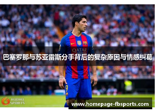 巴塞罗那与苏亚雷斯分手背后的复杂原因与情感纠葛 巴塞罗那与苏亚雷斯分手背后的复杂原因与情感纠葛