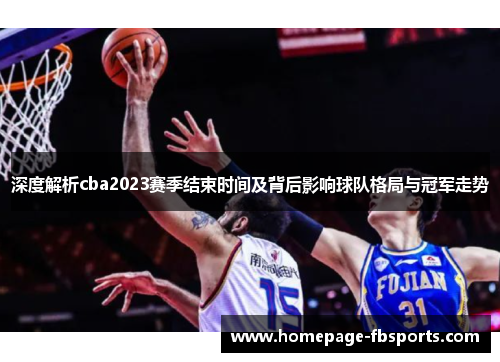 深度解析cba2023赛季结束时间及背后影响球队格局与冠军走势 深度解析cba2023赛季结束时间及背后影响球队格局与冠军走势