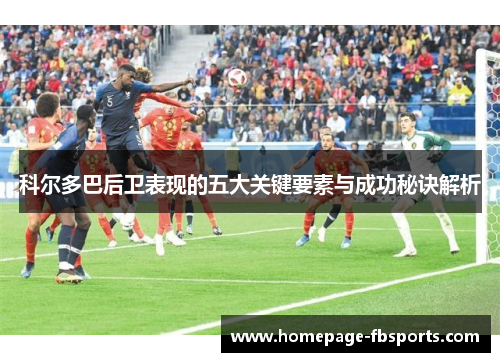 科尔多巴后卫表现的五大关键要素与成功秘诀解析