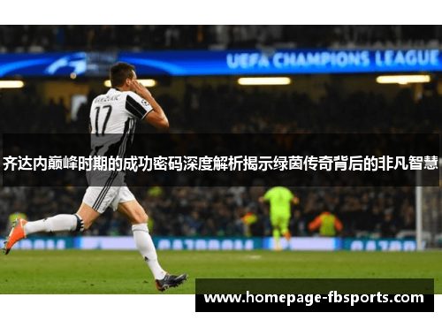 齐达内巅峰时期的成功密码深度解析揭示绿茵传奇背后的非凡智慧