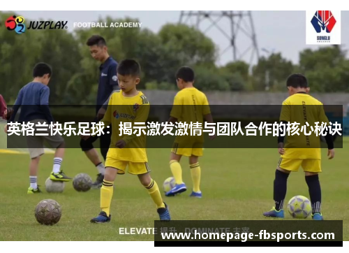 英格兰快乐足球：揭示激发激情与团队合作的核心秘诀