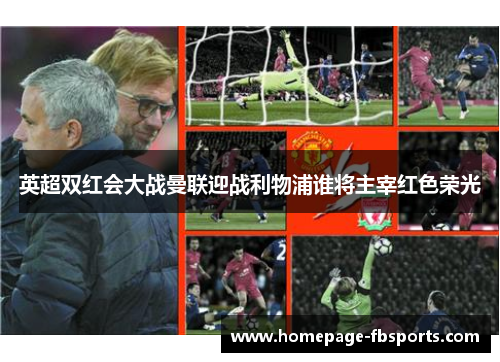 英超双红会大战曼联迎战利物浦谁将主宰红色荣光