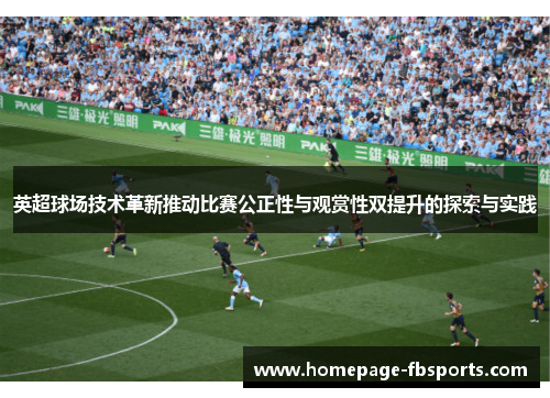 英超球场技术革新推动比赛公正性与观赏性双提升的探索与实践