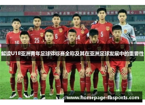 解读U18亚洲青年足球锦标赛全称及其在亚洲足球发展中的重要性