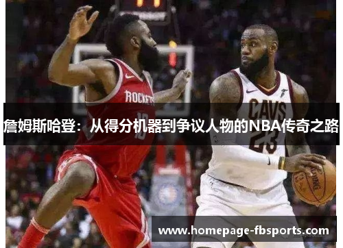詹姆斯哈登：从得分机器到争议人物的NBA传奇之路