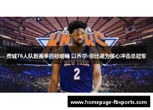 费城76人队新赛季目标明确 以乔尔·恩比德为核心冲击总冠军 费城76人队新赛季目标明确 以乔尔·恩比德为核心冲击总冠军