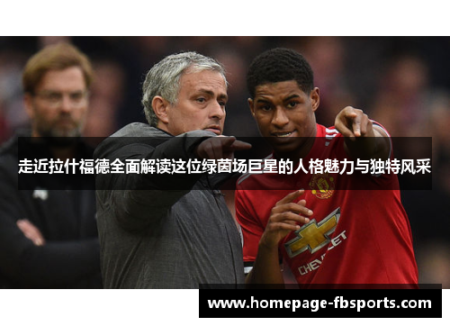 走近拉什福德全面解读这位绿茵场巨星的人格魅力与独特风采