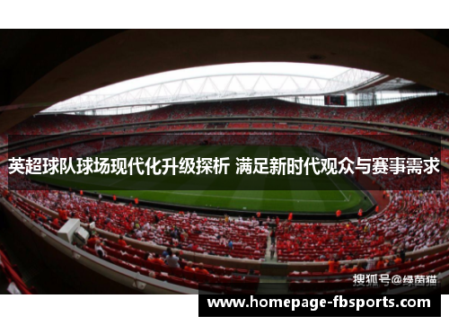 英超球队球场现代化升级探析 满足新时代观众与赛事需求
