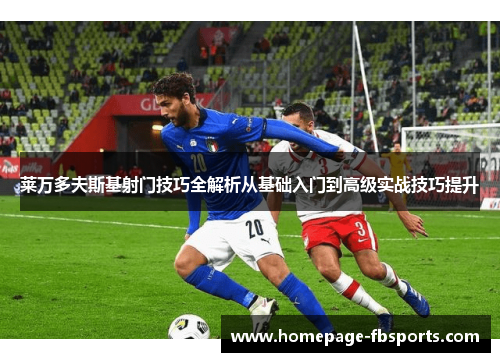 莱万多夫斯基射门技巧全解析从基础入门到高级实战技巧提升