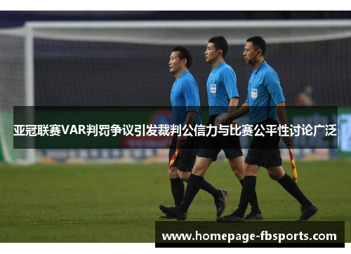 亚冠联赛VAR判罚争议引发裁判公信力与比赛公平性讨论广泛
