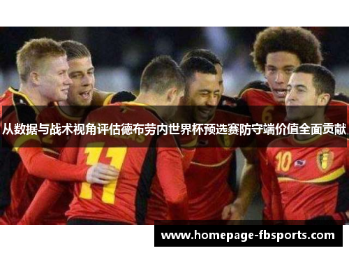 从数据与战术视角评估德布劳内世界杯预选赛防守端价值全面贡献 从数据与战术视角评估德布劳内世界杯预选赛防守端价值全面贡献