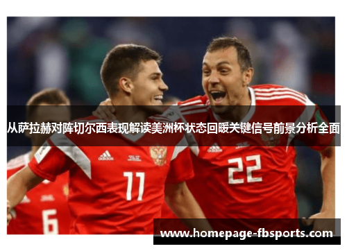 从萨拉赫对阵切尔西表现解读美洲杯状态回暖关键信号前景分析全面