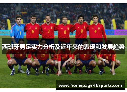 西班牙男足实力分析及近年来的表现和发展趋势 西班牙男足实力分析及近年来的表现和发展趋势