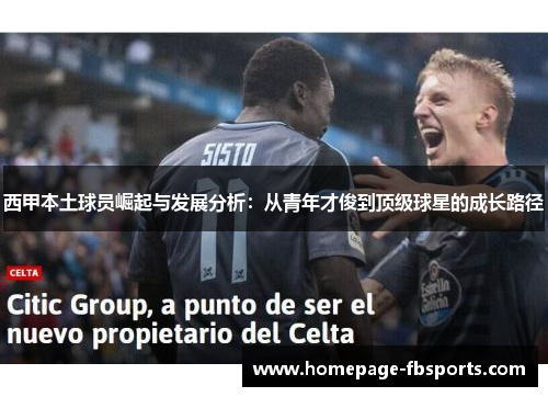 西甲本土球员崛起与发展分析:从青年才俊到顶级球星的成长路径 西甲本土球员崛起与发展分析:从青年才俊到顶级球星的成长路径