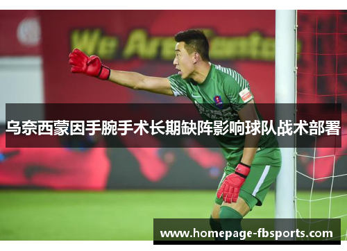 乌奈西蒙因手腕手术长期缺阵影响球队战术部署 乌奈西蒙因手腕手术长期缺阵影响球队战术部署