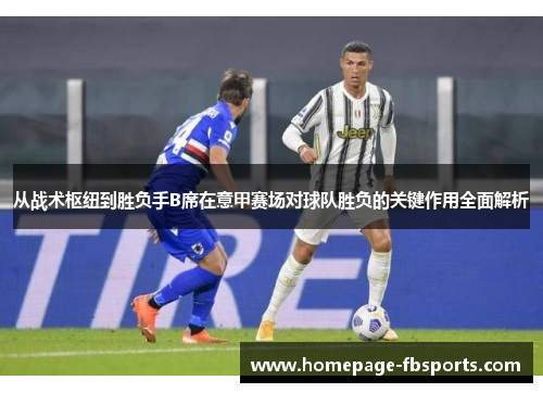 从战术枢纽到胜负手B席在意甲赛场对球队胜负的关键作用全面解析 从战术枢纽到胜负手B席在意甲赛场对球队胜负的关键作用全面解析