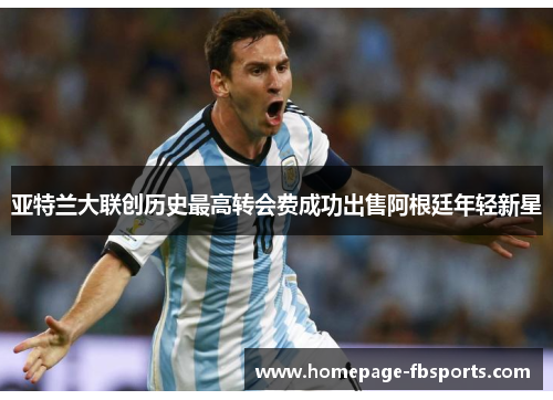 亚特兰大联创历史最高转会费成功出售阿根廷年轻新星 亚特兰大联创历史最高转会费成功出售阿根廷年轻新星