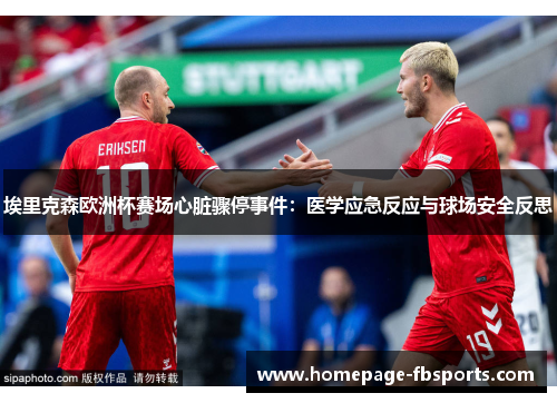 埃里克森欧洲杯赛场心脏骤停事件:医学应急反应与球场安全反思 埃里克森欧洲杯赛场心脏骤停事件:医学应急反应与球场安全反思