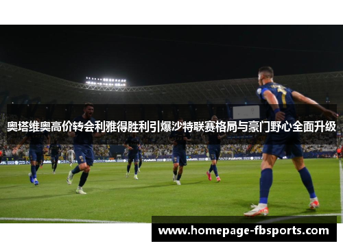 奥塔维奥高价转会利雅得胜利引爆沙特联赛格局与豪门野心全面升级