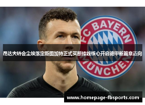 昂达夫转会尘埃落定斯图加特正式买断锋线核心开启德甲新篇章迈向 昂达夫转会尘埃落定斯图加特正式买断锋线核心开启德甲新篇章迈向