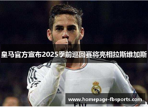 皇马官方宣布2025季前巡回赛将亮相拉斯维加斯 皇马官方宣布2025季前巡回赛将亮相拉斯维加斯