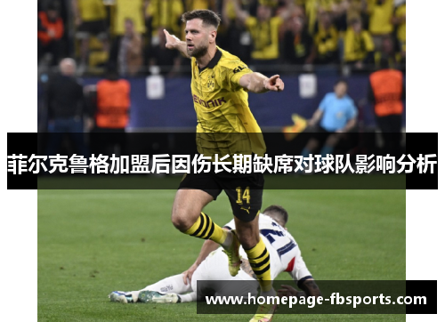 菲尔克鲁格加盟后因伤长期缺席对球队影响分析 菲尔克鲁格加盟后因伤长期缺席对球队影响分析
