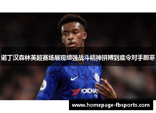 诺丁汉森林英超赛场展现顽强战斗精神拼搏到底令对手胆寒