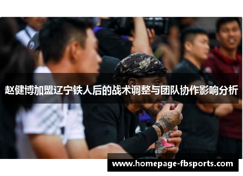 赵健博加盟辽宁铁人后的战术调整与团队协作影响分析