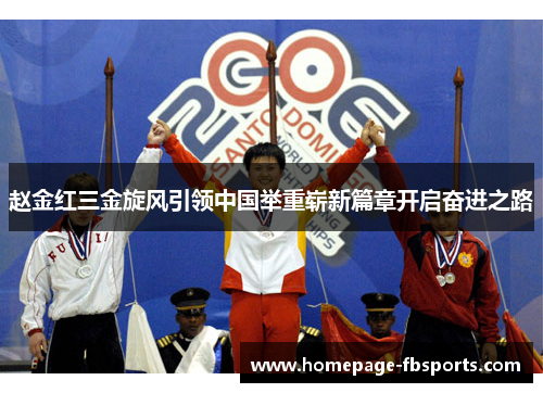赵金红三金旋风引领中国举重崭新篇章开启奋进之路