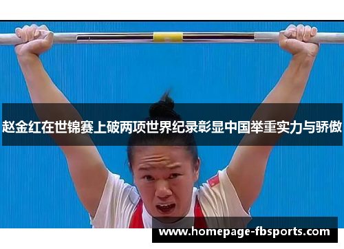 赵金红在世锦赛上破两项世界纪录彰显中国举重实力与骄傲