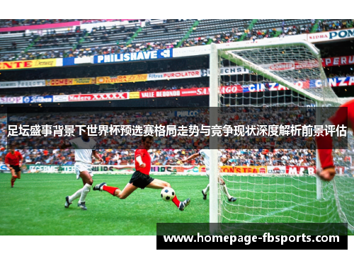 足坛盛事背景下世界杯预选赛格局走势与竞争现状深度解析前景评估