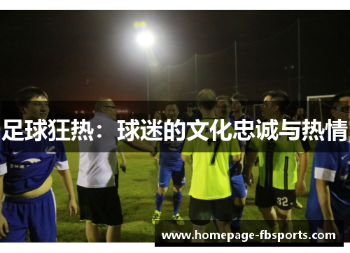 足球狂热：球迷的文化忠诚与热情