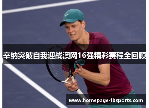 辛纳突破自我迎战澳网16强精彩赛程全回顾