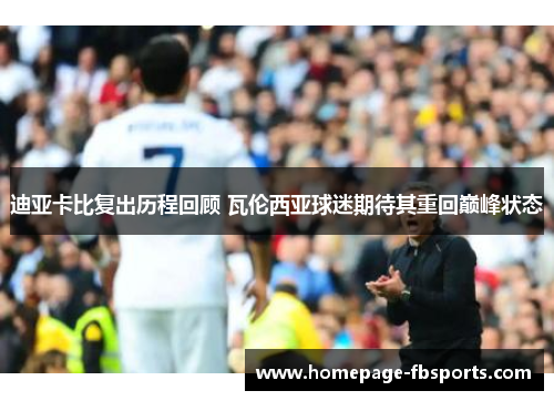 迪亚卡比复出历程回顾 瓦伦西亚球迷期待其重回巅峰状态
