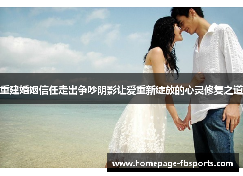 重建婚姻信任走出争吵阴影让爱重新绽放的心灵修复之道