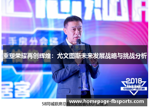 重塑荣耀再创辉煌:尤文图斯未来发展战略与挑战分析 重塑荣耀再创辉煌:尤文图斯未来发展战略与挑战分析