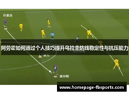 阿劳霍如何通过个人技巧提升乌拉圭防线稳定性与抗压能力