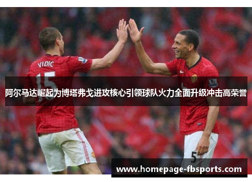 阿尔马达崛起为博塔弗戈进攻核心引领球队火力全面升级冲击高荣誉 阿尔马达崛起为博塔弗戈进攻核心引领球队火力全面升级冲击高荣誉