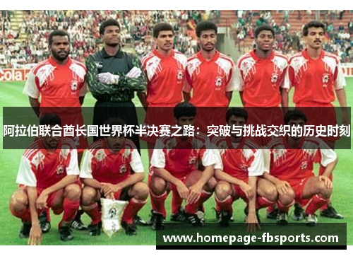 阿拉伯联合酋长国世界杯半决赛之路:突破与挑战交织的历史时刻 阿拉伯联合酋长国世界杯半决赛之路:突破与挑战交织的历史时刻