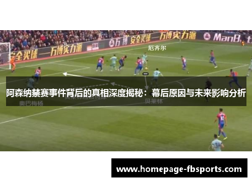 阿森纳禁赛事件背后的真相深度揭秘:幕后原因与未来影响分析 阿森纳禁赛事件背后的真相深度揭秘:幕后原因与未来影响分析