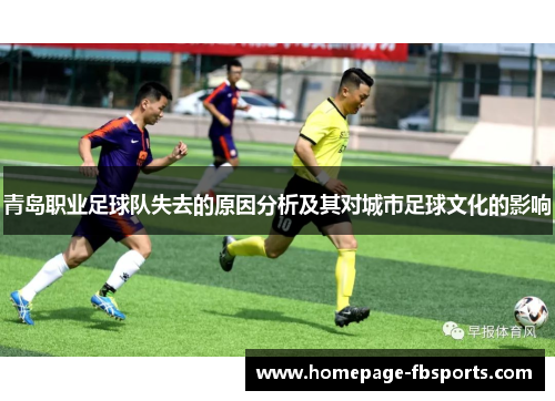 青岛职业足球队失去的原因分析及其对城市足球文化的影响 青岛职业足球队失去的原因分析及其对城市足球文化的影响