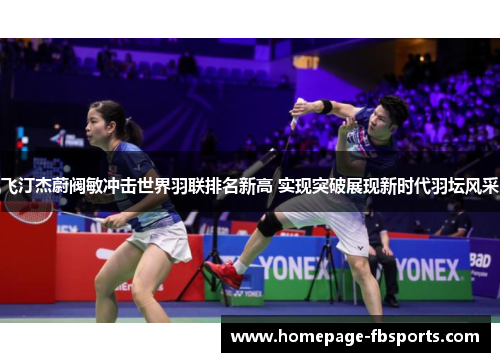飞汀杰蔚阀敏冲击世界羽联排名新高 实现突破展现新时代羽坛风采 飞汀杰蔚阀敏冲击世界羽联排名新高 实现突破展现新时代羽坛风采