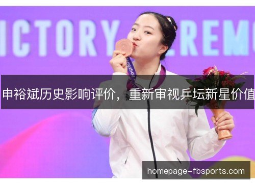 申裕斌历史影响评价,重新审视乒坛新星价值 申裕斌历史影响评价,重新审视乒坛新星价值